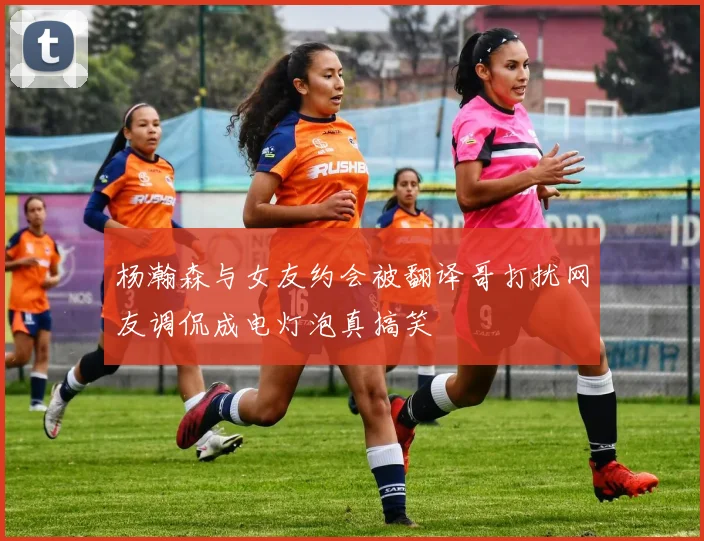 杨瀚森与女友约会被翻译哥打扰网友调侃成电灯泡真搞笑