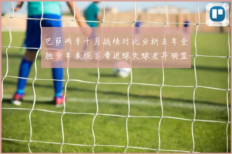 巴萨两季十月战绩对比分析去年全胜今年表现下滑进球失球差异明显