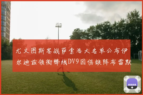 尤文图斯客战萨索洛大名单公布伊尔迪兹领衔锋线DV9因伤缺阵布雷默在列