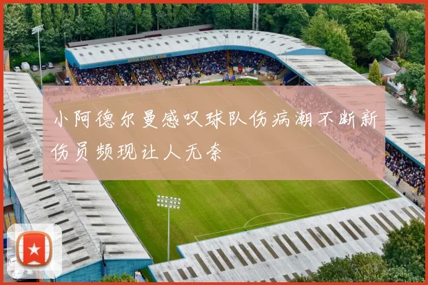 小阿德尔曼感叹球队伤病潮不断新伤员频现让人无奈