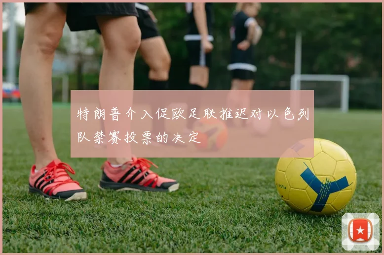 特朗普介入促欧足联推迟对以色列队禁赛投票的决定