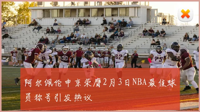 阿尔佩伦申京荣膺2月3日NBA最佳球员称号引发热议
