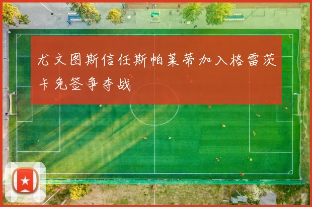 尤文图斯信任斯帕莱蒂加入格雷茨卡免签争夺战