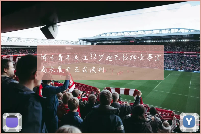 博卡青年关注32岁迪巴拉转会事宜尚未展开正式谈判