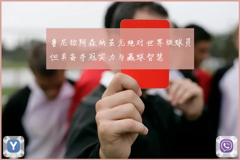 鲁尼称阿森纳虽无绝对世界级球员但具备夺冠实力与赢球智慧