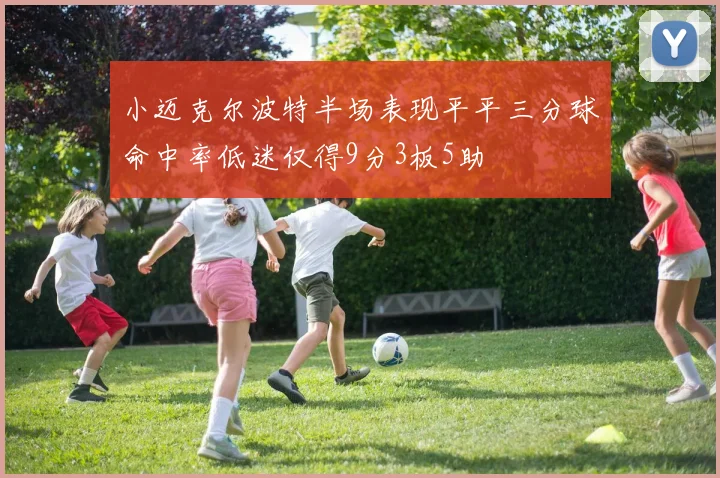 小迈克尔波特半场表现平平三分球命中率低迷仅得9分3板5助