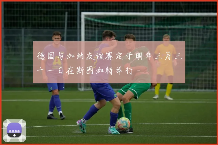 德国与加纳友谊赛定于明年三月三十一日在斯图加特举行
