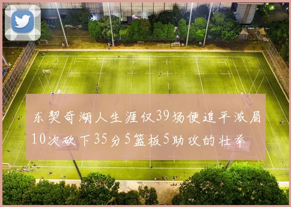东契奇湖人生涯仅39场便追平浓眉10次砍下35分5篮板5助攻的壮举