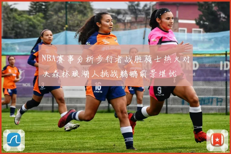 NBA赛事分析步行者战胜骑士热火对决森林狼湖人挑战鹈鹕前景堪忧